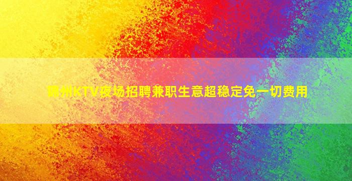 锦州KTV夜场招聘兼职生意超稳定免一切费用